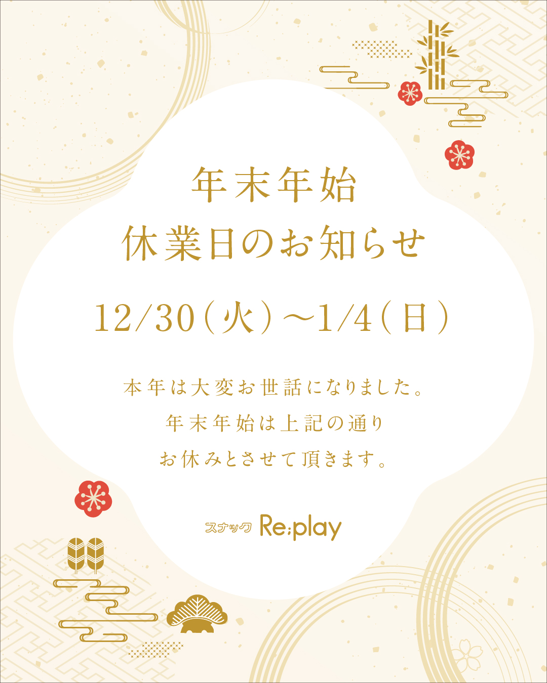 いつもスナックRe;playをご利用いただき、誠にありがとうございます。 誠に勝手ながら、12/30(火)〜1/4(日) は年末年始の休業日