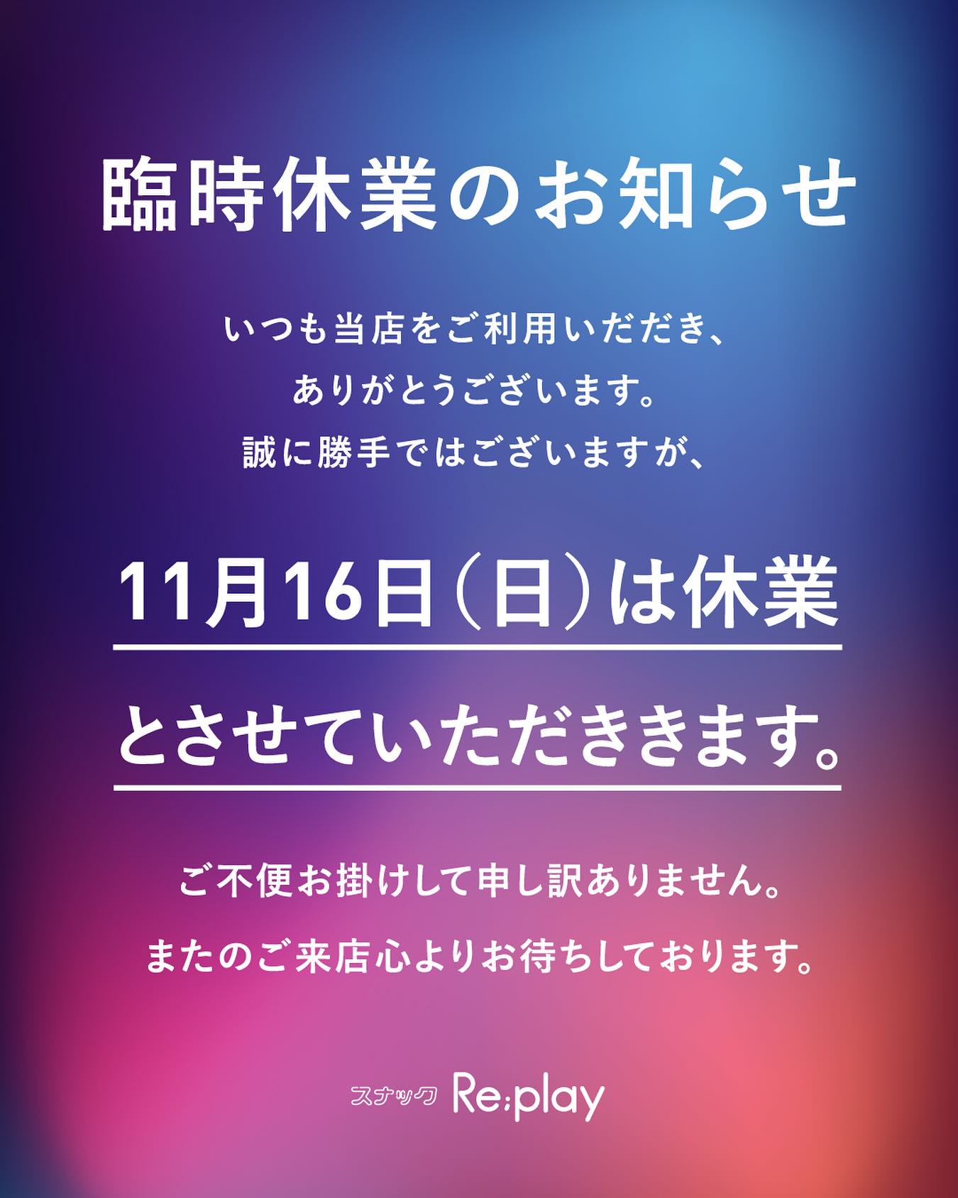 2025/11/16(日) 休業のお知らせ いつもスナックRe;playをご利用いただき、ありがとうございます。 誠に勝手ではございますが、