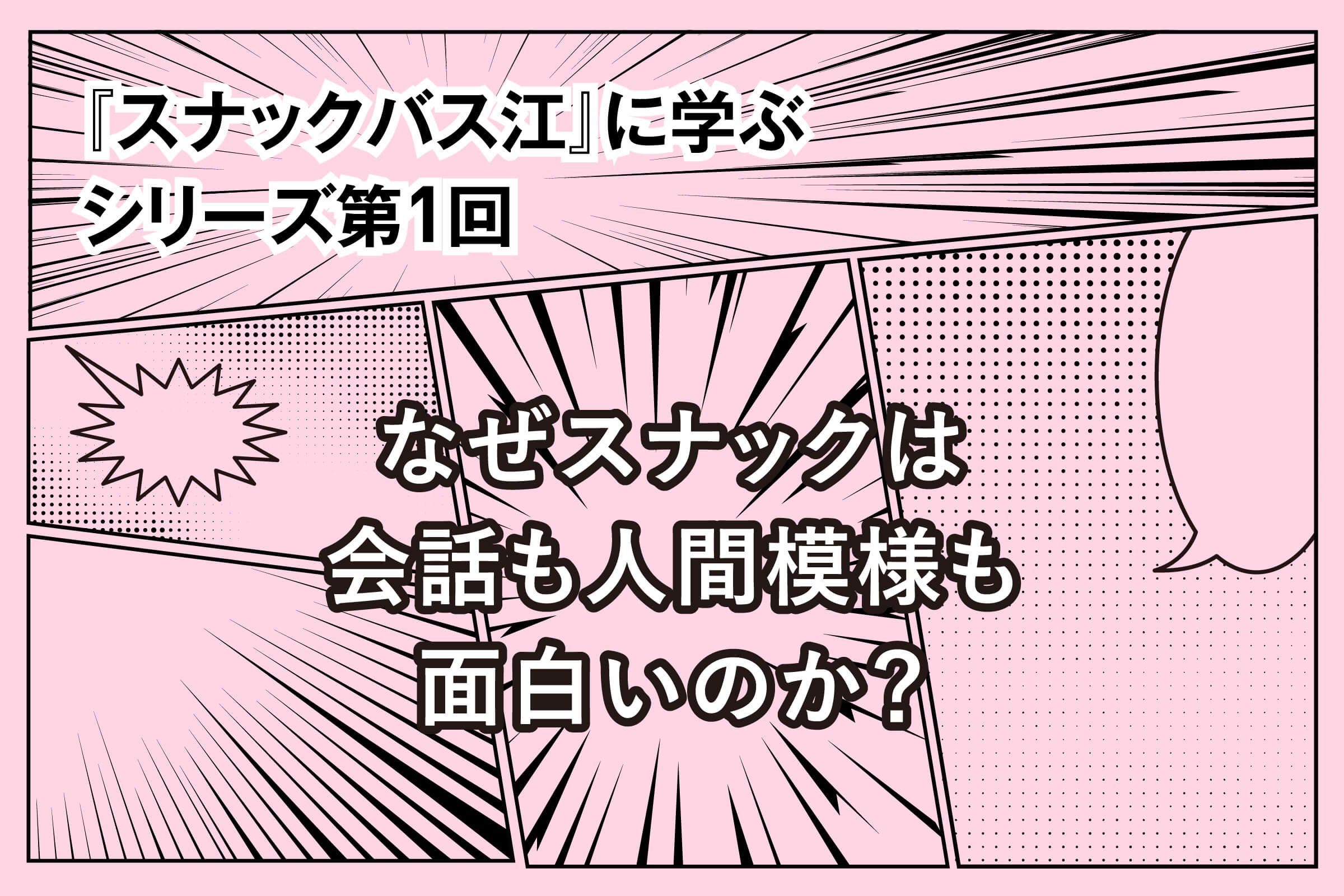 『スナックバス江』に学ぶシリーズ① なぜスナックは会話も人間模様も面白いのか？