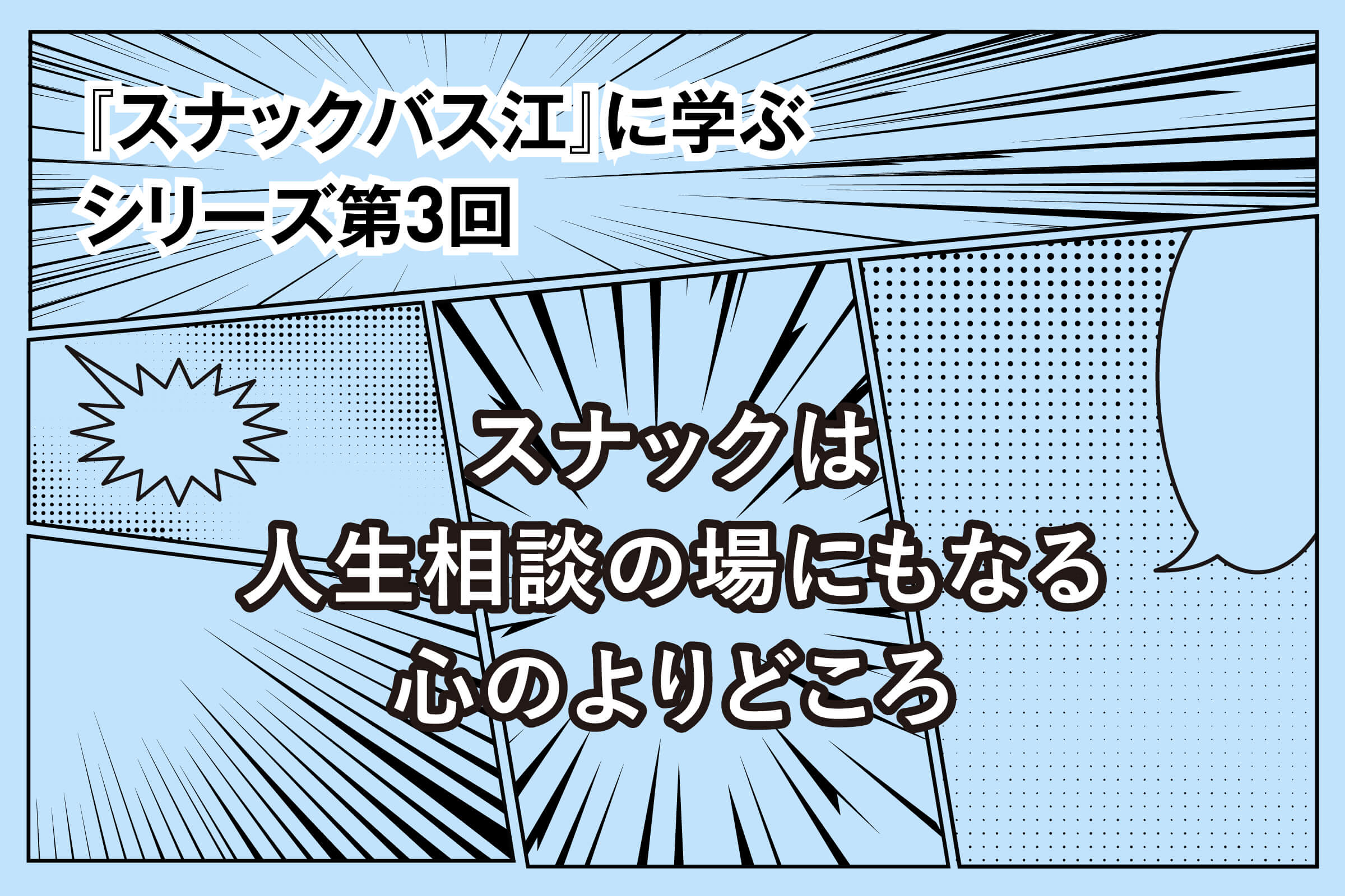 『スナックバス江』に学ぶシリーズ③ スナックは人生相談の場にもなる心のよりどころ