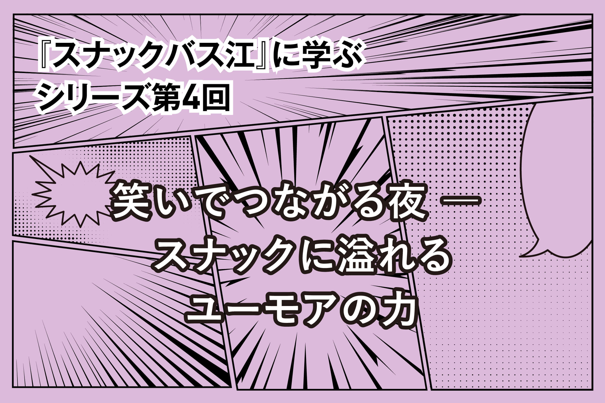 『スナックバス江』に学ぶシリーズ④ 笑いでつながる夜 ― スナックに溢れるユーモアの力