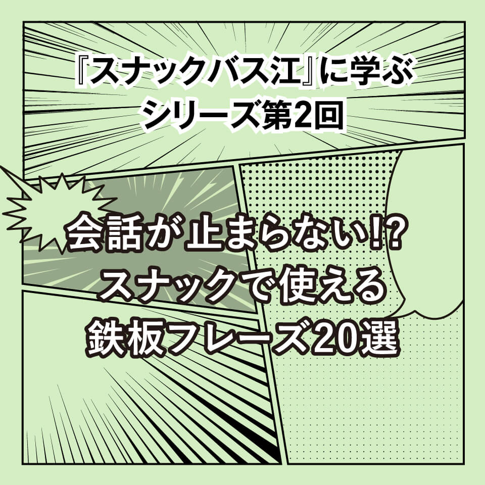『スナックバス江』に学ぶシリーズ② 会話が止まらない⁉スナックで使える鉄板フレーズ20選