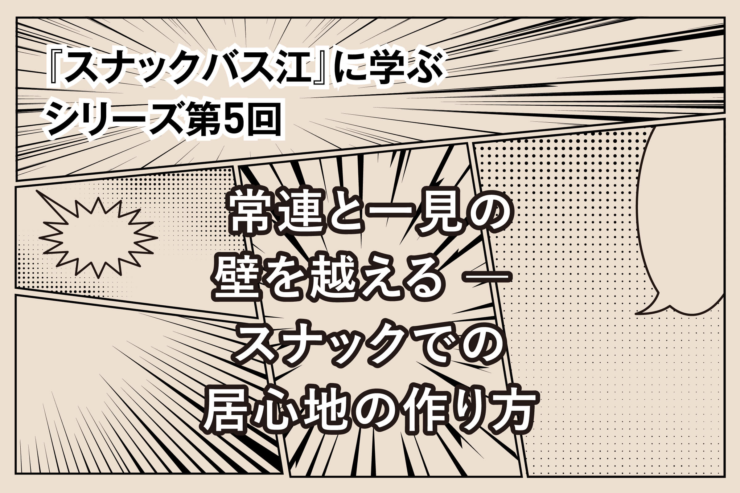 『スナックバス江』に学ぶシリーズ⑤ 常連と一見の壁を越える ― スナックでの居心地の作り方