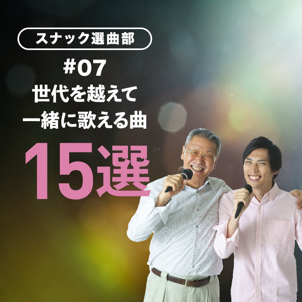 スナック選曲部⑦｜世代を越えて一緒に歌える曲15選