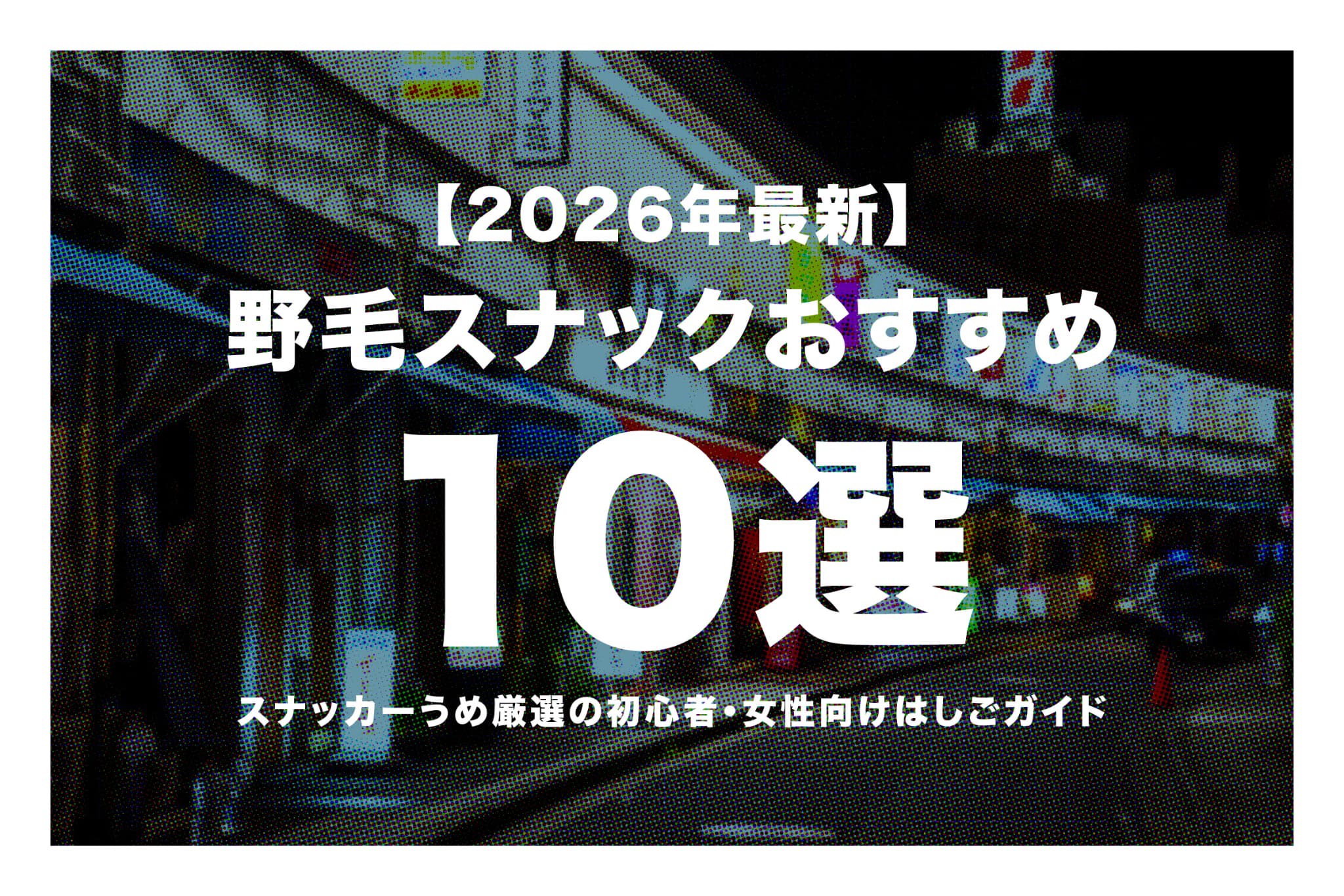 【2026年最新】野毛スナックおすすめ10選｜スナッカーうめ厳選の初心者・女性向けはしごガイド